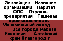 Заклейщик › Название организации ­ Паритет, ООО › Отрасль предприятия ­ Пищевая промышленность › Минимальный оклад ­ 28 250 - Все города Работа » Вакансии   . Алтайский край,Славгород г.